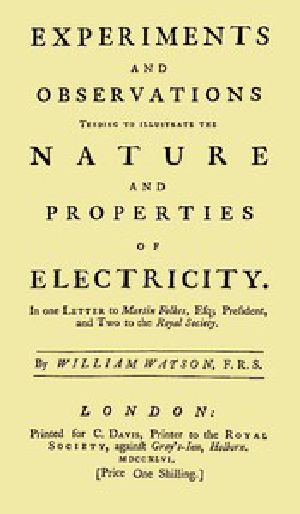 [Gutenberg 46168] • Experiments and Observations Tending to Illustrate the Nature and Properties of Electricity / In One Letter to Martin Folkes, Esq; President, and Two to the Royal Society